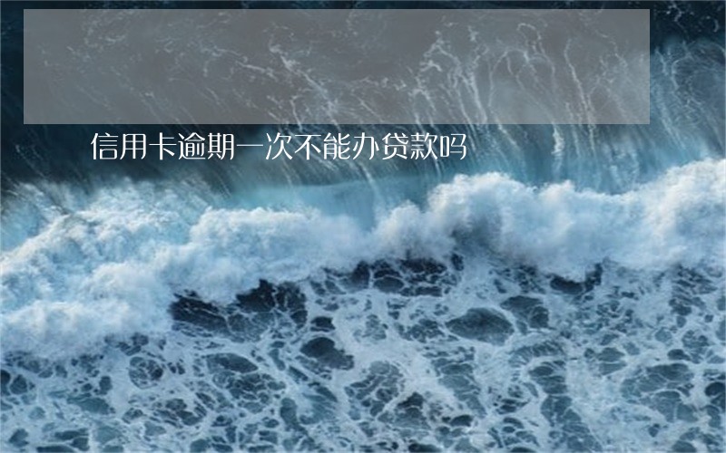 信用卡逾期一次不能办贷款吗 信用卡逾期一次不能办贷款吗