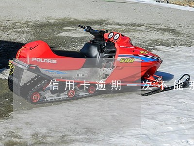 信用卡逾期一次不能那么多咋办