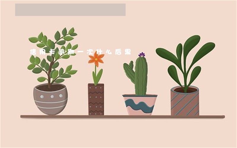 信用卡逾期一次什么后果 信用卡逾期一次什么后果