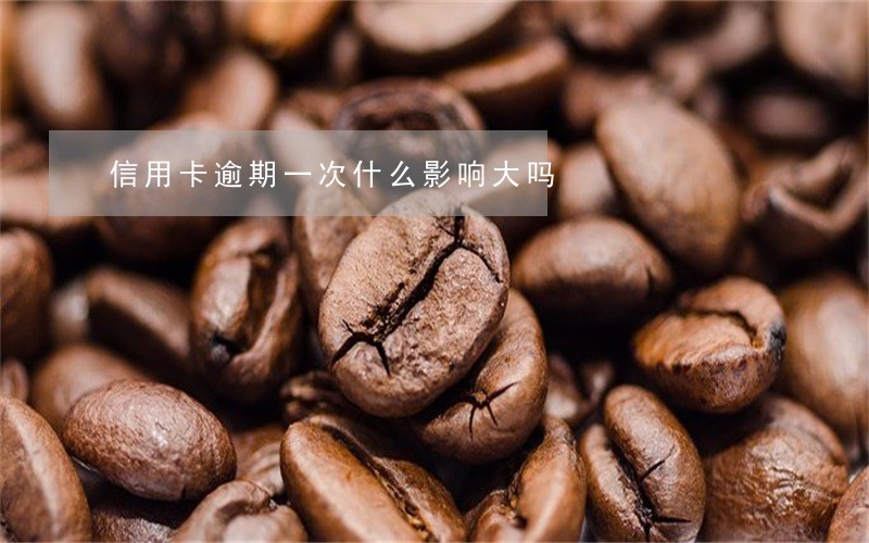 信用卡逾期一次什么影响大吗