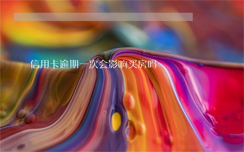 信用卡逾期一次会影响买房吗 信用卡逾期一次会影响买房吗