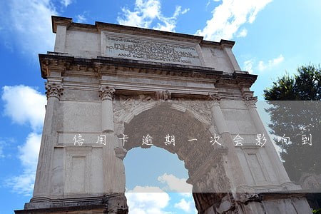 信用卡逾期一次会影响到什么 信用卡逾期一次会影响到什么
