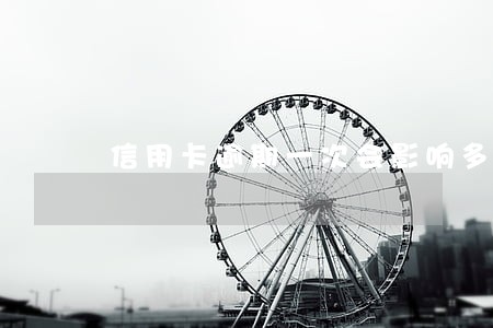 信用卡逾期一次会影响多久 信用卡逾期一次会影响多久