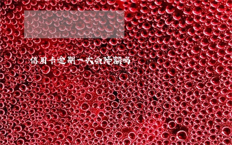 信用卡逾期一次会降额吗
