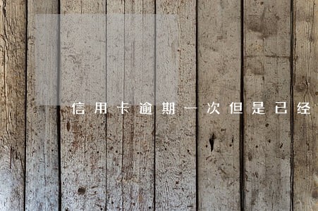 信用卡逾期一次但是已经还款 信用卡逾期一次但是已经还款