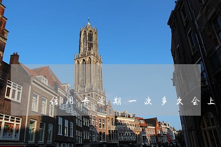 信用卡逾期一次多久会上征信 信用卡逾期一次多久会上征信