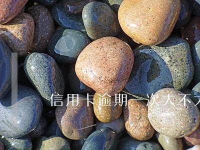 信用卡逾期一次大不大