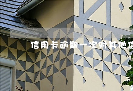 信用卡逾期一次对其他信用卡 信用卡逾期一次对其他信用卡