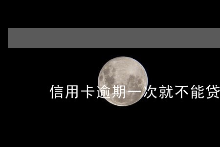 信用卡逾期一次就不能贷款吗 信用卡逾期一次就不能贷款吗
