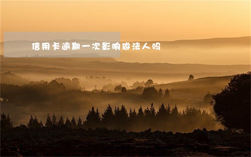 信用卡逾期一次影响做法人吗 信用卡逾期一次影响做法人吗
