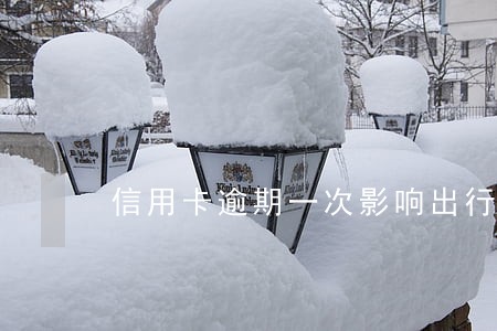 信用卡逾期一次影响出行吗 信用卡逾期一次影响出行吗