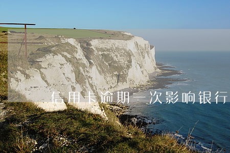 信用卡逾期一次影响银行征信吗 信用卡逾期一次影响银行征信吗