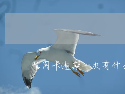 信用卡逾期一次有什么问题 信用卡逾期一次有什么问题