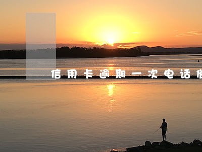 信用卡逾期一次电话催收 信用卡逾期一次电话催收