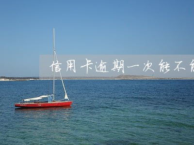 信用卡逾期一次能不能网贷 信用卡逾期一次能不能网贷