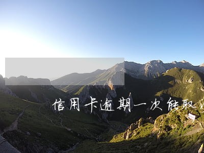 信用卡逾期一次能取消吗