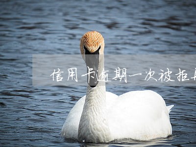 信用卡逾期一次被拒再申请 信用卡逾期一次被拒再申请