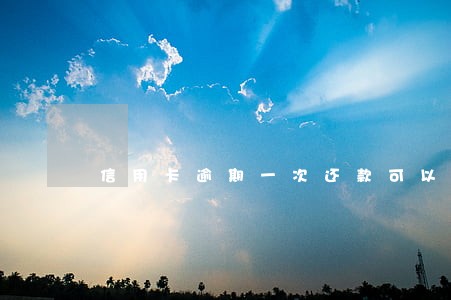 信用卡逾期一次还款可以减免吗 信用卡逾期一次还款可以减免吗