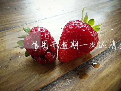 信用卡逾期一次还清会减免 信用卡逾期一次还清会减免