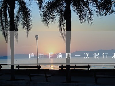 信用卡逾期一次银行未提醒