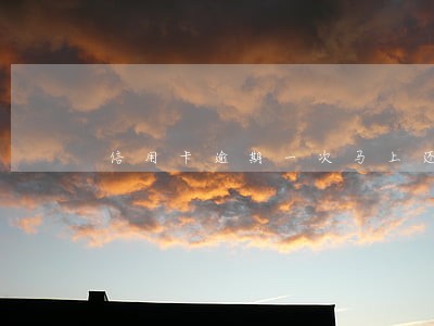 信用卡逾期一次马上还了 信用卡逾期一次马上还了