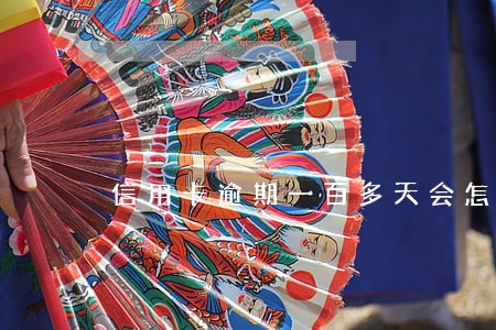 信用卡逾期一百多天会怎么样