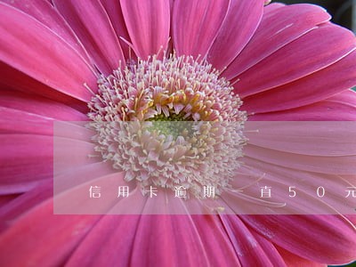 信用卡逾期一直50元还款 信用卡逾期一直50元还款