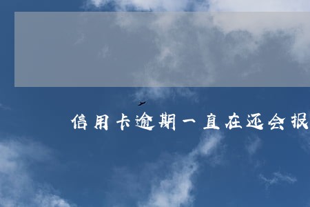 信用卡逾期一直在还会报警 信用卡逾期一直在还会报警