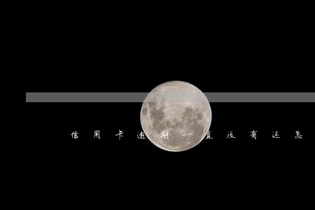 信用卡逾期一直没有还怎么办 信用卡逾期一直没有还怎么办