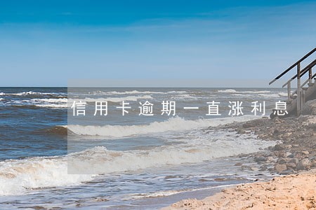 信用卡逾期一直涨利息 信用卡逾期一直涨利息