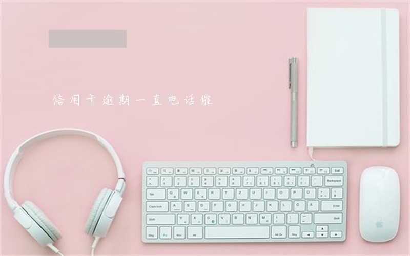 信用卡逾期一直电话催