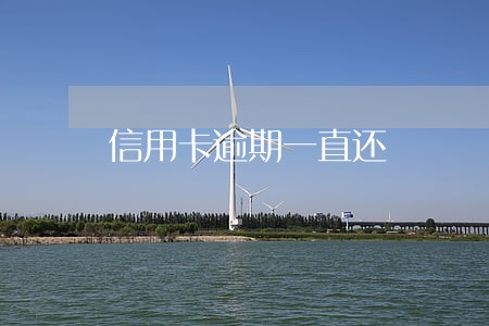 信用卡逾期一直还 信用卡逾期一直还