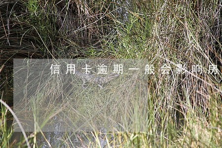 信用卡逾期一般会影响房贷吗 信用卡逾期一般会影响房贷吗