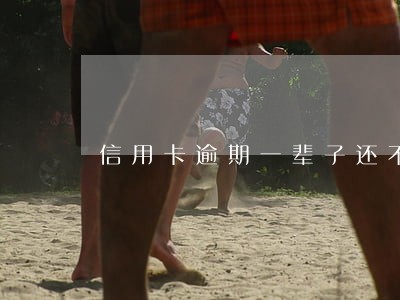 信用卡逾期一辈子还不清 信用卡逾期一辈子还不清