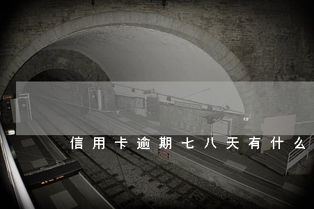 信用卡逾期七八天有什么影响 信用卡逾期七八天有什么影响