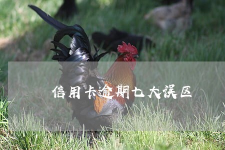 信用卡逾期七大误区 信用卡逾期七大误区