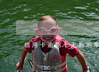 信用卡逾期七天影响车贷吗6 信用卡逾期七天影响车贷吗6