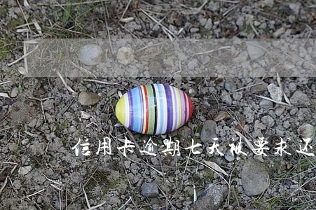 信用卡逾期七天被要求还全款 信用卡逾期七天被要求还全款
