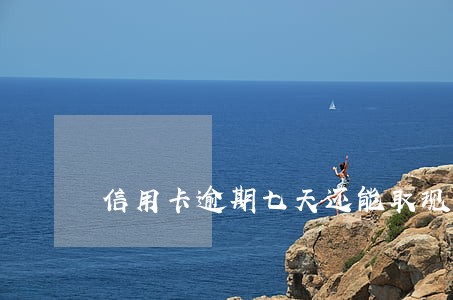 信用卡逾期七天还能取现金吗 信用卡逾期七天还能取现金吗