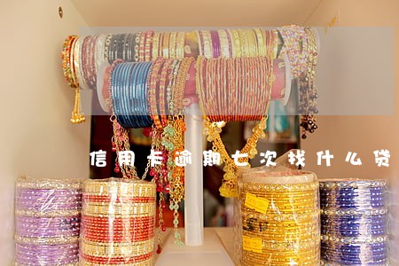 信用卡逾期七次找什么贷款 信用卡逾期七次找什么贷款