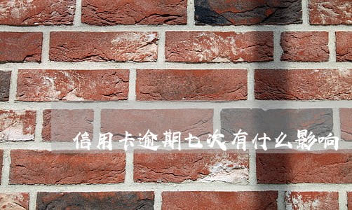 信用卡逾期七次有什么影响 信用卡逾期七次有什么影响