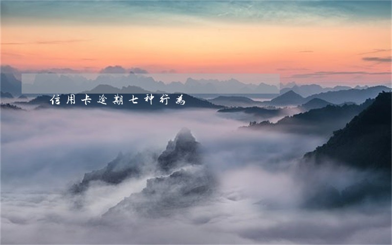 信用卡逾期七种行为 信用卡逾期七种行为