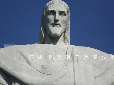 信用卡逾期三万多少利息啊 信用卡逾期三万多少利息啊
