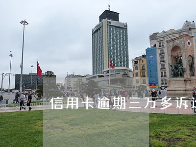 信用卡逾期三万多诉讼怎么办 信用卡逾期三万多诉讼怎么办