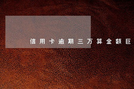 信用卡逾期三万算金额巨大吗