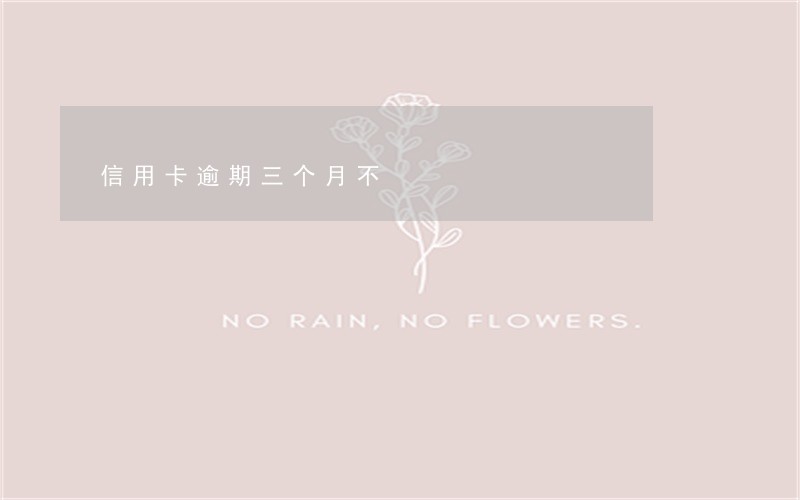 信用卡逾期三个月不 信用卡逾期三个月不