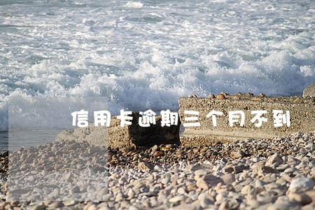 信用卡逾期三个月不到 信用卡逾期三个月不到