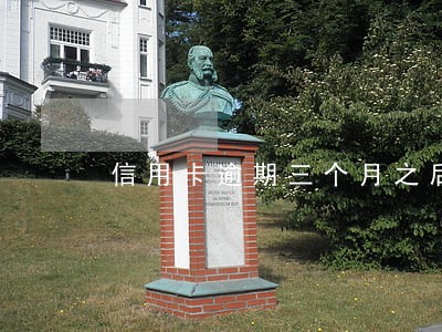 信用卡逾期三个月之后上门催债吗 信用卡逾期三个月之后上门催债吗