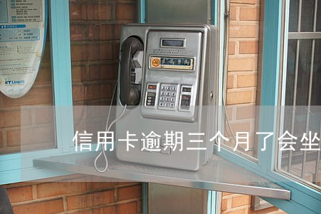 信用卡逾期三个月了会坐牢吗 信用卡逾期三个月了会坐牢吗