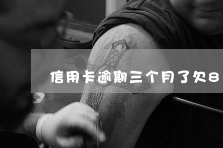 信用卡逾期三个月了欠8000 信用卡逾期三个月了欠8000